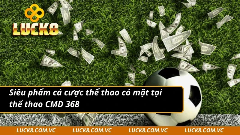 Điểm danh sản phẩm đặt cược tại CMD 368 Sports