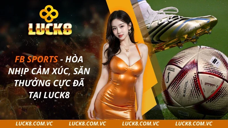 FB Sports – Hòa Nhịp Cảm Xúc, Săn Thưởng Cực Đã Tại Luck8