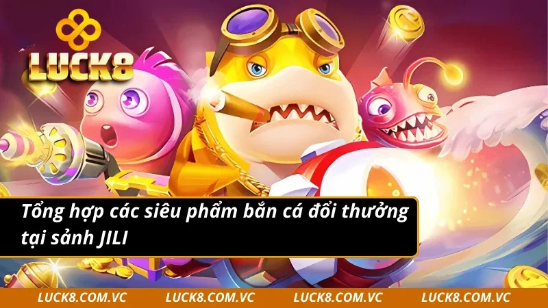 Các siêu phẩm có 1 0 2 tại sảnh JILI bắn cá