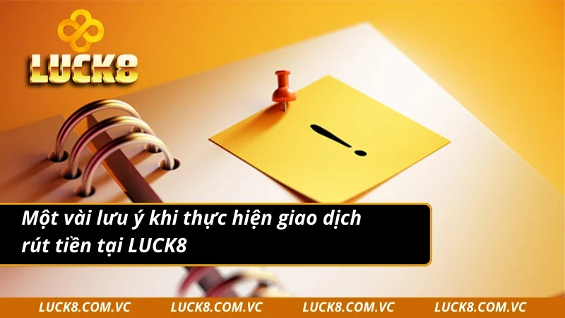 Một vài lưu ý khi thực hiện giao dịch rút tiền LUCK8