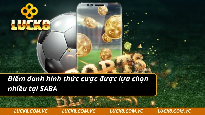 Hình thức đặt cược được lựa chọn nhiều tại SABA Sports 