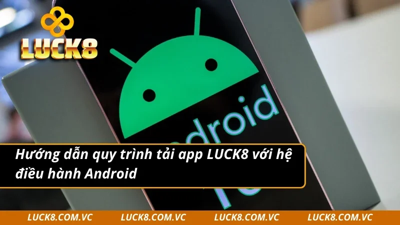 Hướng dẫn quy trình tải app LUCK8 với hệ điều hành Android