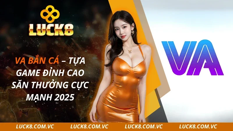 VA Bắn Cá – Tựa Game Đỉnh Cao Săn Thưởng Cực Mạnh 2025