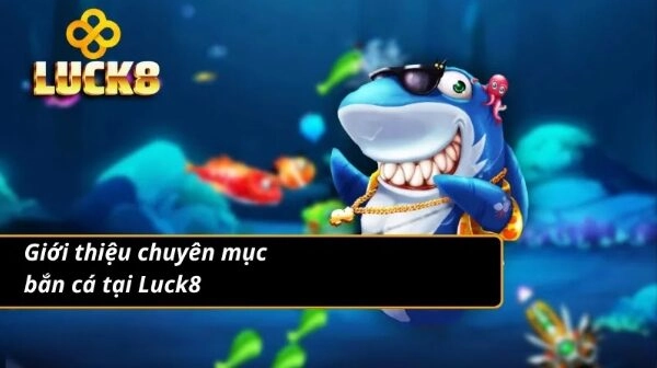Đôi nét đáng chú ý về chuyên mục bắn cá Luck8
