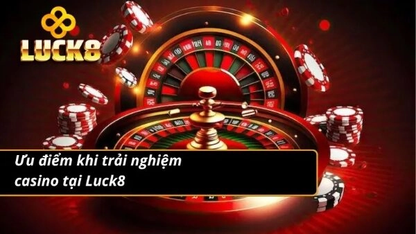 Lợi thế tuyệt đối khi chơi tại casino của nhà cái Luck8