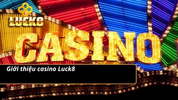 Thông tin nổi bật về chuyên mục casino Luck8